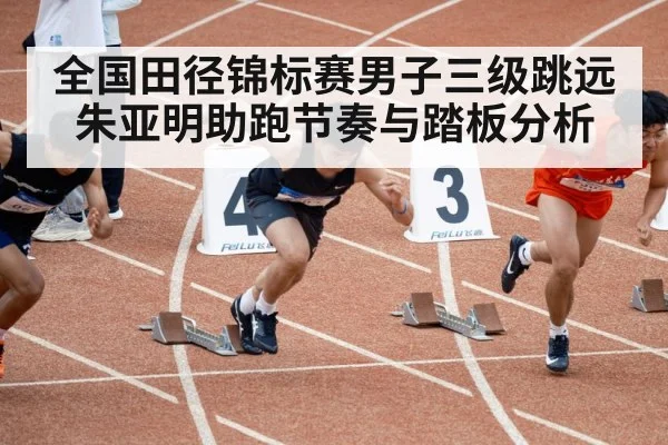全国田径锦标赛男子三级跳远朱亚明助跑节奏与踏板分析