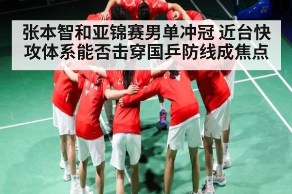 张本智和亚锦赛男单冲冠 近台快攻体系能否击穿国乒防线成焦点