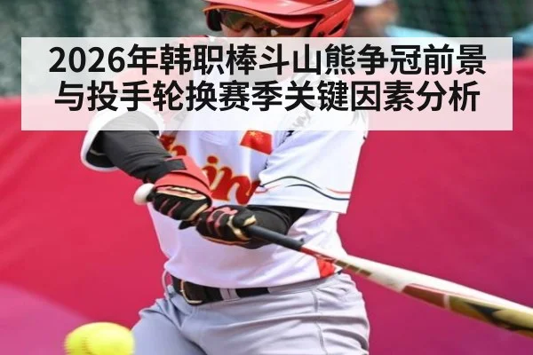 2026年韩职棒斗山熊争冠前景与投手轮换赛季关键因素分析